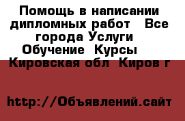 Помощь в написании дипломных работ - Все города Услуги » Обучение. Курсы   . Кировская обл.,Киров г.